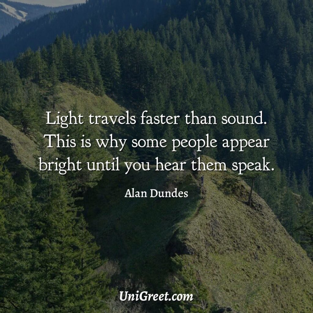 Light travels faster than sound. This is why some people appear bright until you hear them speak.